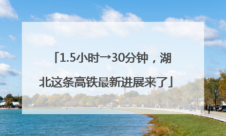 1.5小时→30分钟，湖北这条高铁最新进展来了
