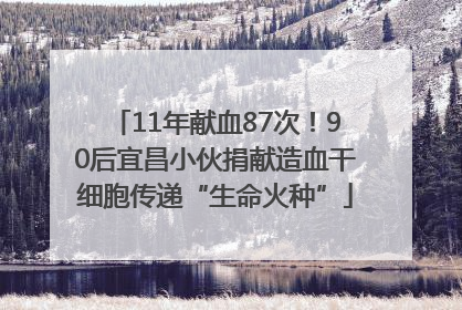 11年献血87次！90后宜昌小伙捐献造血干细胞传递“生命火种”