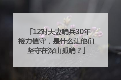 12对夫妻哨兵30年接力值守，是什么让他们坚守在深山孤哨？