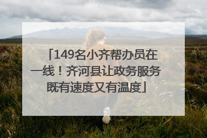 149名小齐帮办员在一线！齐河县让政务服务既有速度又有温度