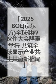 2025 BOE(京东方)全球供应伙伴大会隆重举行 共筑全球显示产业共生共赢新格局