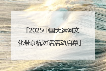 2025中国大运河文化带京杭对话活动启幕