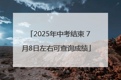 2025年中考结束 7月8日左右可查询成绩