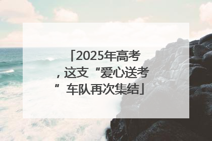 2025年高考，这支“爱心送考”车队再次集结