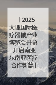 2025大理国际医疗器械产业博览会开幕 开启南亚东南亚医疗合作新篇
