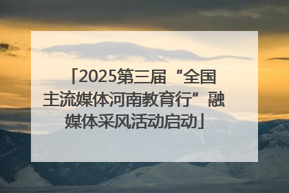 2025第三届“全国主流媒体河南教育行”融媒体采风活动启动