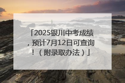 2025银川中考成绩，预计7月12日可查询！（附录取办法）