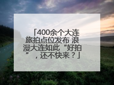 400余个大连旅拍点位发布 浪漫大连如此“好拍”，还不快来？