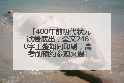 400年前明代状元试卷展出，全文2460字工整如同印刷，高考前预约参观火爆