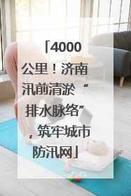 4000公里！济南汛前清淤“排水脉络”，筑牢城市防汛网