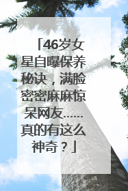 46岁女星自曝保养秘诀，满脸密密麻麻惊呆网友……真的有这么神奇？
