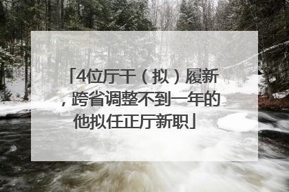 4位厅干（拟）履新，跨省调整不到一年的他拟任正厅新职