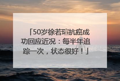 50岁徐若瑄抗癌成功回应近况：每半年追踪一次，状态很好！
