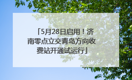 5月28日启用！济南零点立交青岛方向收费站开通试运行