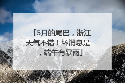 5月的尾巴，浙江天气不错！坏消息是，端午有暴雨