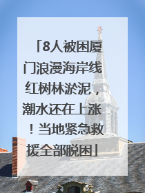 8人被困厦门浪漫海岸线红树林淤泥，潮水还在上涨！当地紧急救援全部脱困