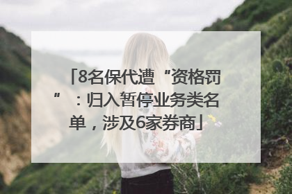 8名保代遭“资格罚”：归入暂停业务类名单，涉及6家券商