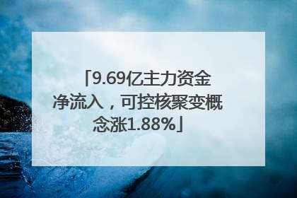 9.69亿主力资金净流入，可控核聚变概念涨1.88%