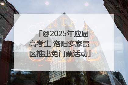 @2025年应届高考生 洛阳多家景区推出免门票活动