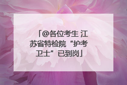 @各位考生 江苏省特检院“护考卫士”已到岗