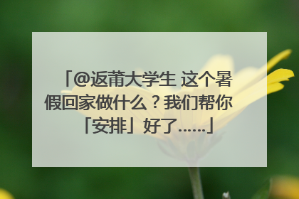 @返莆大学生 这个暑假回家做什么？我们帮你「安排」好了……