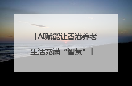 AI赋能让香港养老生活充满“智慧”
