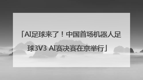 AI足球来了！中国首场机器人足球3V3 AI赛决赛在京举行