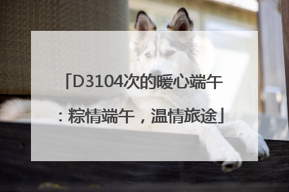 D3104次的暖心端午：粽情端午，温情旅途