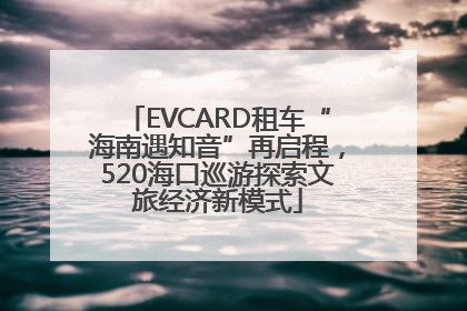 EVCARD租车“海南遇知音”再启程，520海口巡游探索文旅经济新模式