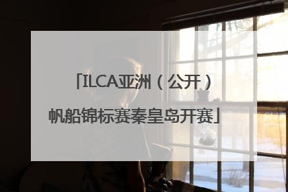 ILCA亚洲（公开）帆船锦标赛秦皇岛开赛