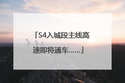 S4入城段主线高速即将通车……