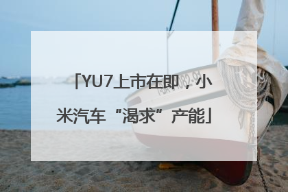 YU7上市在即，小米汽车“渴求”产能